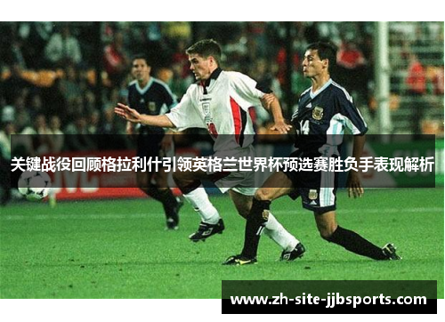 关键战役回顾格拉利什引领英格兰世界杯预选赛胜负手表现解析