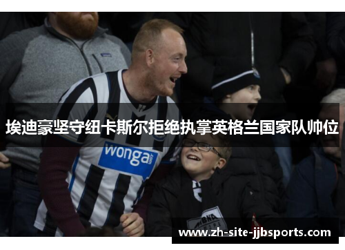 埃迪豪坚守纽卡斯尔拒绝执掌英格兰国家队帅位