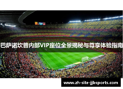 巴萨诺坎普内部VIP座位全景揭秘与尊享体验指南