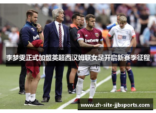 李梦雯正式加盟英超西汉姆联女足开启新赛季征程