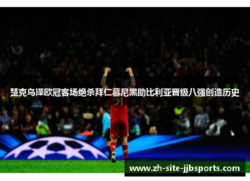 楚克乌泽欧冠客场绝杀拜仁慕尼黑助比利亚晋级八强创造历史