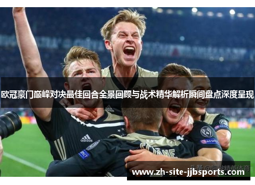 欧冠豪门巅峰对决最佳回合全景回顾与战术精华解析瞬间盘点深度呈现