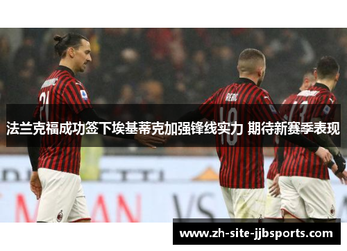 法兰克福成功签下埃基蒂克加强锋线实力 期待新赛季表现