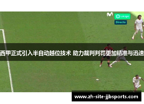 西甲正式引入半自动越位技术 助力裁判判罚更加精准与迅速 西甲正式引入半自动越位技术 助力裁判判罚更加精准与迅速