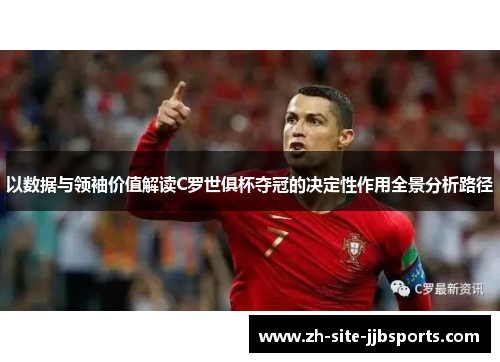 以数据与领袖价值解读C罗世俱杯夺冠的决定性作用全景分析路径