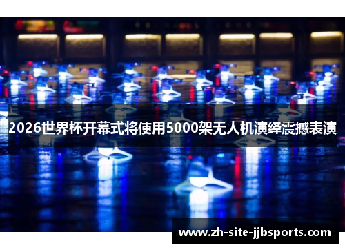 2026世界杯开幕式将使用5000架无人机演绎震撼表演 2026世界杯开幕式将使用5000架无人机演绎震撼表演