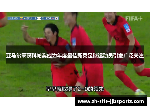 亚马尔荣获科帕奖成为年度最佳新秀足球运动员引发广泛关注 亚马尔荣获科帕奖成为年度最佳新秀足球运动员引发广泛关注