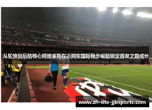 从轮换到后防核心阿维莱斯在迈阿密国际稳步崛起锁定首发之路成长 从轮换到后防核心阿维莱斯在迈阿密国际稳步崛起锁定首发之路成长