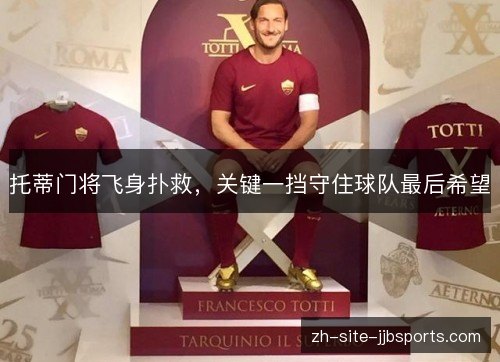 托蒂门将飞身扑救,关键一挡守住球队最后希望 托蒂门将飞身扑救,关键一挡守住球队最后希望