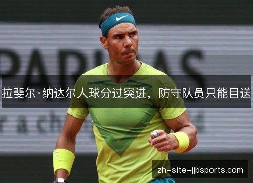 拉斐尔·纳达尔人球分过突进，防守队员只能目送