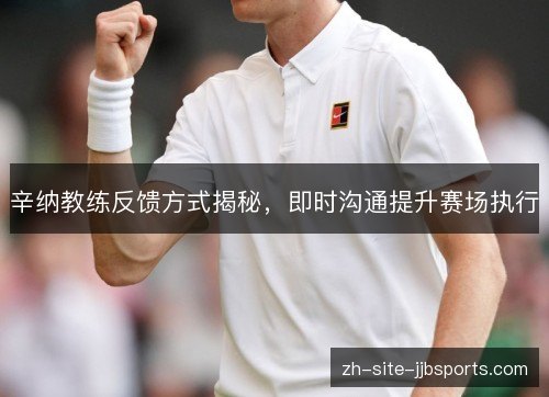 辛纳教练反馈方式揭秘，即时沟通提升赛场执行